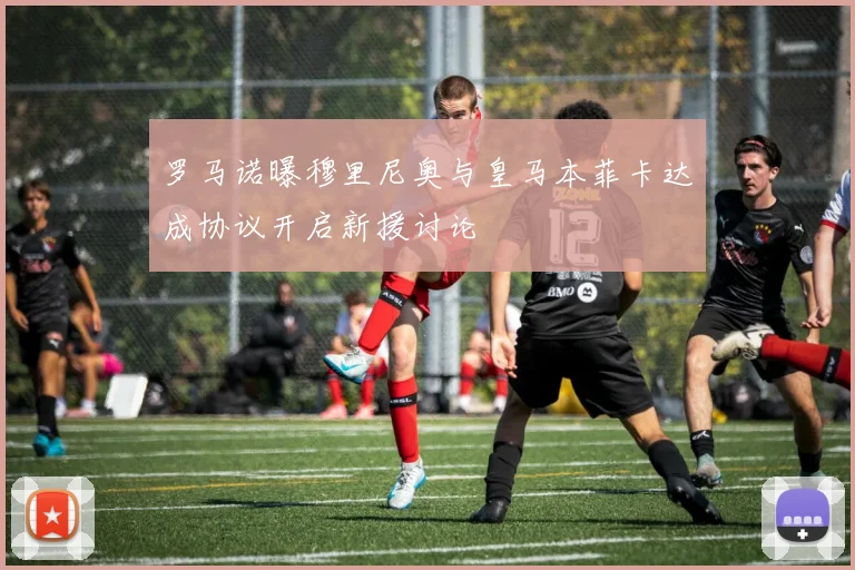 罗马诺曝穆里尼奥与皇马本菲卡达成协议开启新援讨论