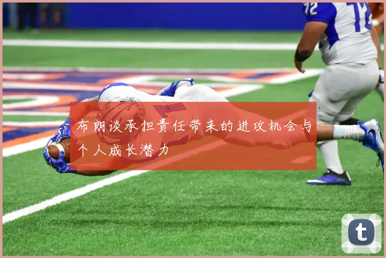 布朗谈承担责任带来的进攻机会与个人成长潜力