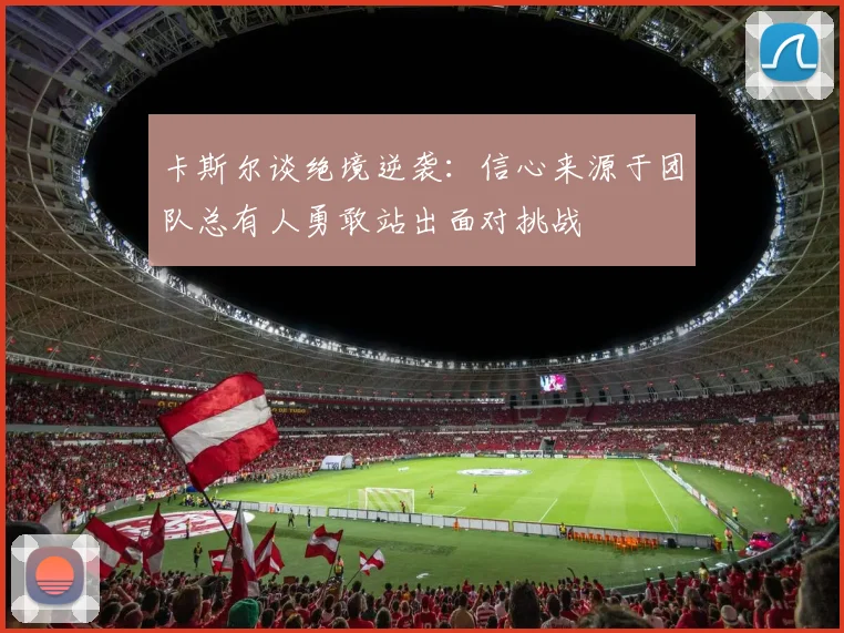 卡斯尔谈绝境逆袭：信心来源于团队总有人勇敢站出面对挑战