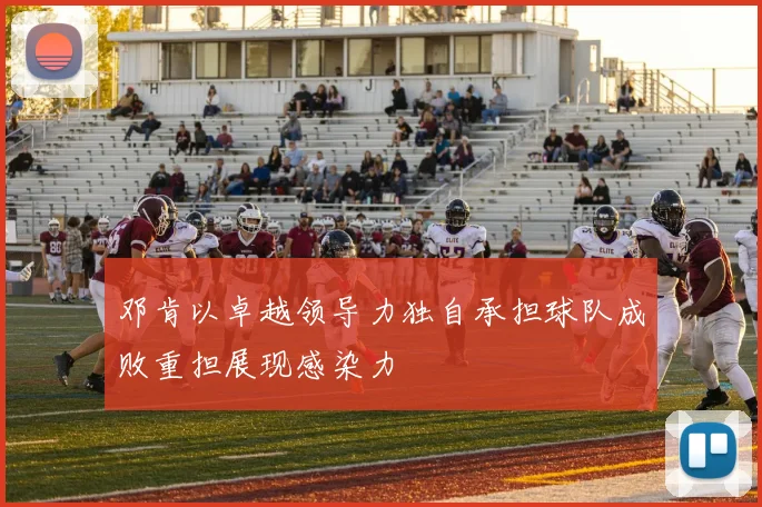 邓肯以卓越领导力独自承担球队成败重担展现感染力