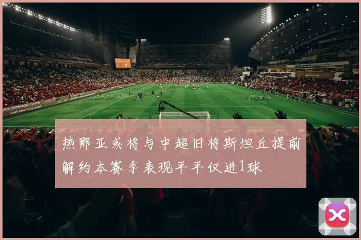热那亚或将与中超旧将斯坦丘提前解约本赛季表现平平仅进1球