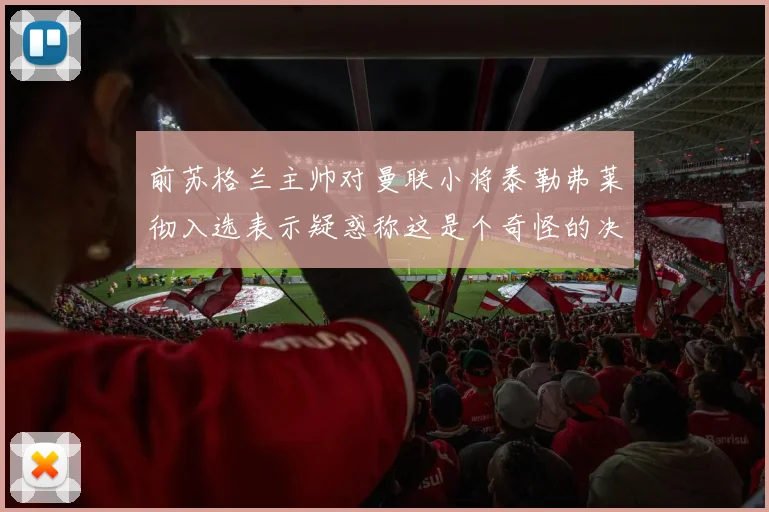 前苏格兰主帅对曼联小将泰勒弗莱彻入选表示疑惑称这是个奇怪的决定