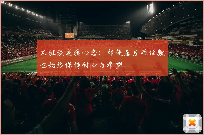 文班谈逆境心态：即使落后两位数也始终保持耐心与希望