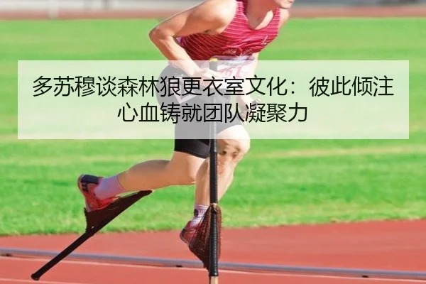 多苏穆谈森林狼更衣室文化：彼此倾注心血铸就团队凝聚力